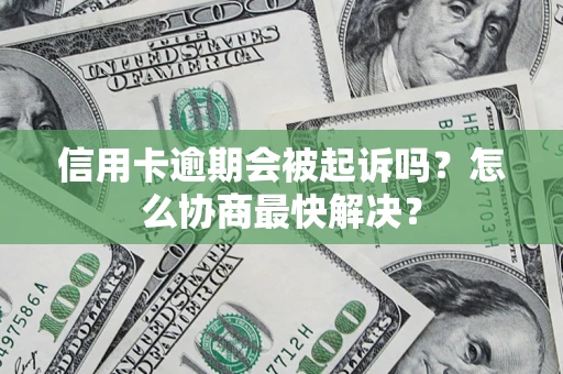 济南信用卡逾期会被起诉吗？怎么协商最快解决？