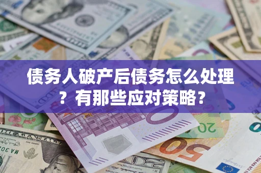 济南债务人破产后债务怎么处理？有那些应对策略？
