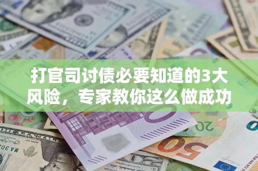 济南打官司讨债必要知道的3大风险，专家教你这么做成功率飙升