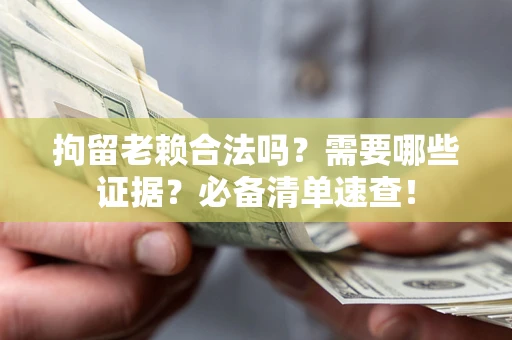 济南拘留老赖合法吗？需要哪些证据？必备清单速查！