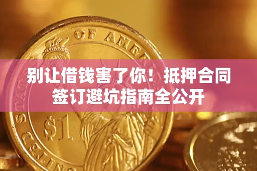 济南别让借钱害了你！抵押合同签订避坑指南全公开