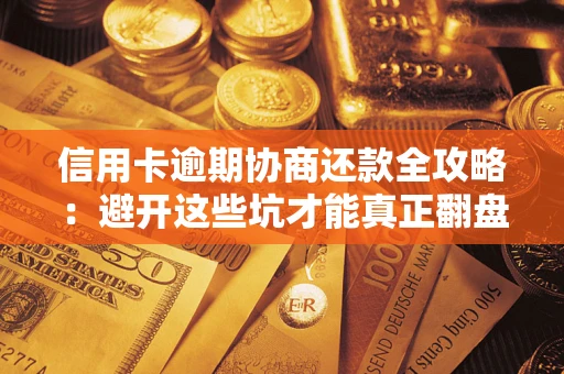 济南信用卡逾期协商还款全攻略：避开这些坑才能真正翻盘