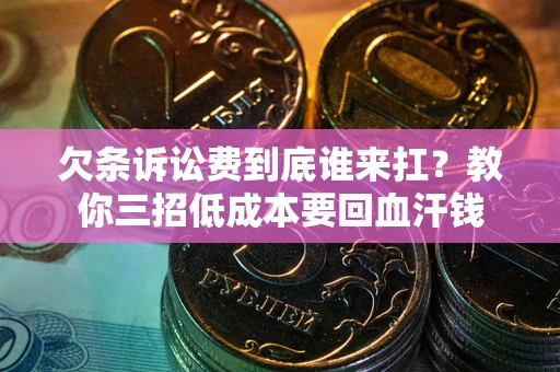 济南欠条诉讼费到底谁来扛？教你三招低成本要回血汗钱
