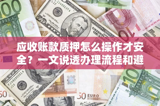 济南应收账款质押怎么操作才安全？一文说透办理流程和避险绝招