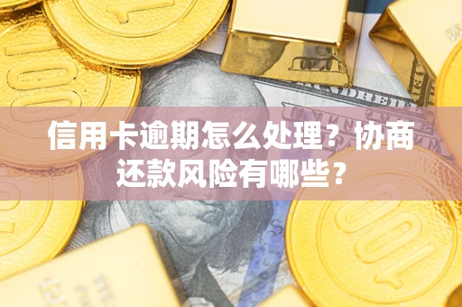 济南信用卡逾期怎么处理？协商还款风险有哪些？
